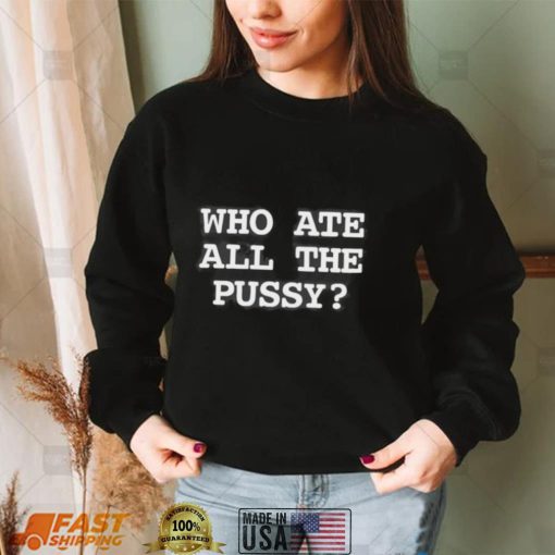 Funny Who Ate All The Pussy Shirt