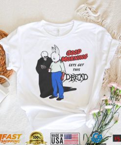 Good Morning Let’ Get This Dread Funny T Shirt