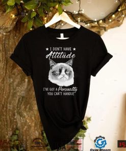 Grumpy Cat I don’t have attitude I’ve got a personality You can’t handle shirt