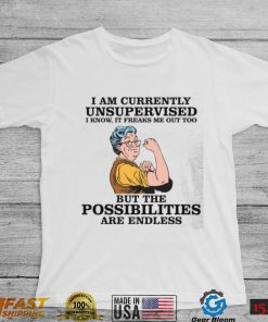 I Am Currently Unsupervised I Know It Freaks Me Out Too But The Possibilities Are Endless – Grandma Shirt, hoodie