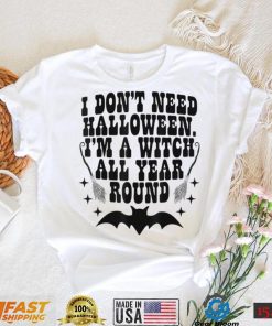 I Dont Need Halloween Im A Witch All Year Round Halloween T Shirt