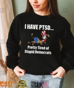 I Have Ptsd Pretty Tired Of Stupid Democrats Shirt, Hoodie