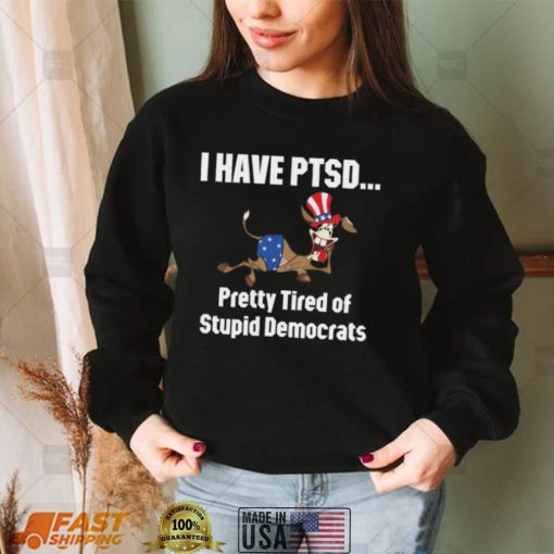 I Have Ptsd Pretty Tired Of Stupid Democrats Shirt, Hoodie