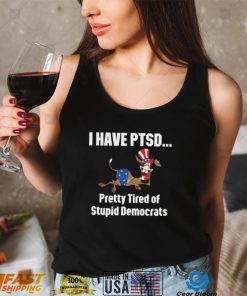 I Have Ptsd Pretty Tired Of Stupid Democrats Shirt, Hoodie