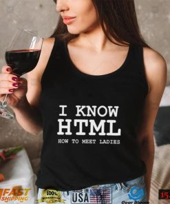 I Know Html How To Meet Ladies T Shirt