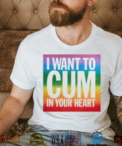 I Want To Cum In Your Heart Shirt