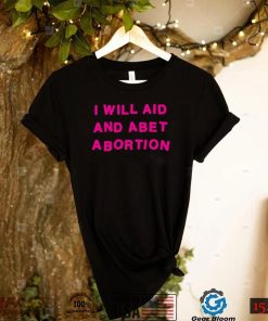 I Will Aid And Abet Abortion T Shirt