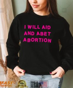 I Will Aid And Abet Abortion T Shirt