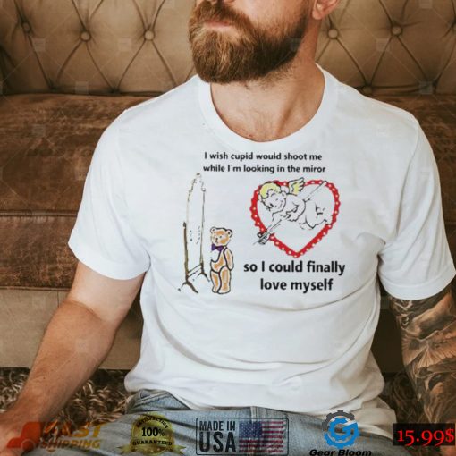 I Wish Cupid Would Shoot Me So I Could Finally Love Myself Tee Shirt