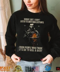 I don't Listen to Anti Gun Lectures from People Who Think It's OK to Kill a Baby T shirt