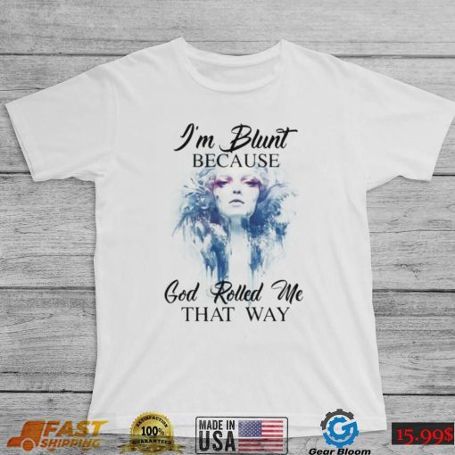 I’m Blunt Because God Rolled Me That Way Shirt, hoodie