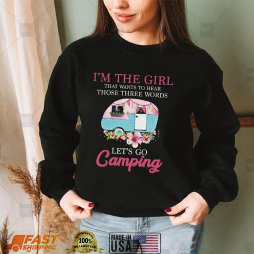 I’m The Girl That Wants To Hear Those Three Words Let’s Go Camping Shirt, Hoodie