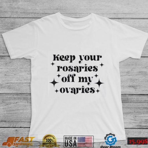 Keep Your Rosaries Off My Ovaries, My Body My Choice Shirt