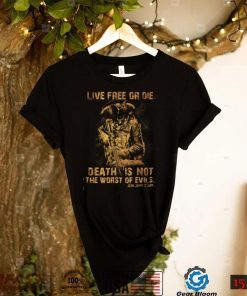 Live Free or Die; Death is Not the Worst of Evils T shirt