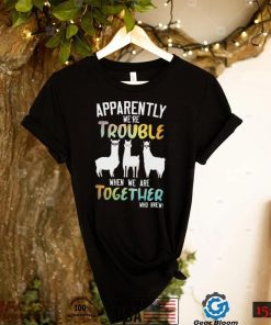 Llama Apparently We’re Trouble When We Are Together Who Knew Shirt, Hoodie