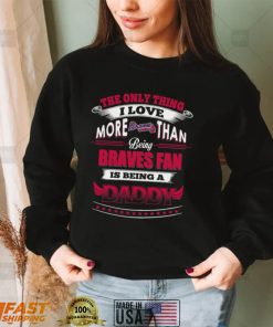 MLB Atlanta Braves 034 Only Thing I Love More Than Being Daddy Shirt