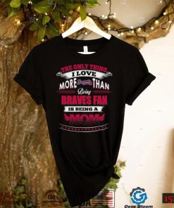 MLB Atlanta Braves 036 Only Thing I Love More Than Being Mom Shirt