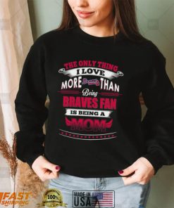 MLB Atlanta Braves 036 Only Thing I Love More Than Being Mom Shirt
