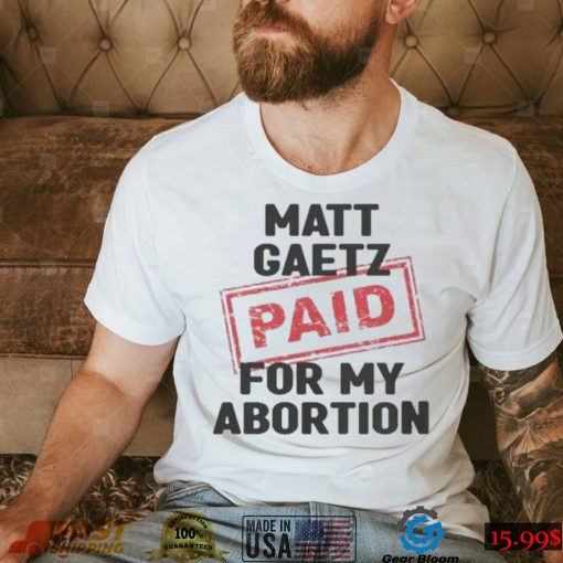 Matt Gaetz Paid For My Abortion Shirt
