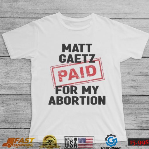 Matt Gaetz Paid For My Abortion Shirt