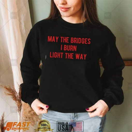 May The Bridges I Burn Light The Way Shirt