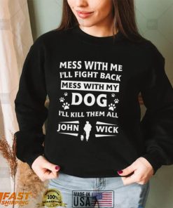 Mess With Me I’ll Fight Back Mess With My Dog I’ll Kill Them All John Wick Shirt, hoodie