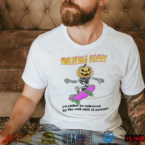 No Sweat Halloween Sweating Sucks I’D Rather Be Embraced By The Cold Chill Of Autumn T Shirt