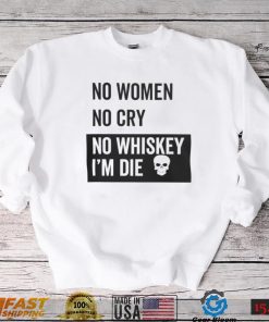 No Women No Cry No Whiskey I'm Die Sweatshirt