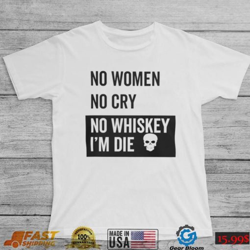 No Women No Cry No Whiskey I’m Die Sweatshirt