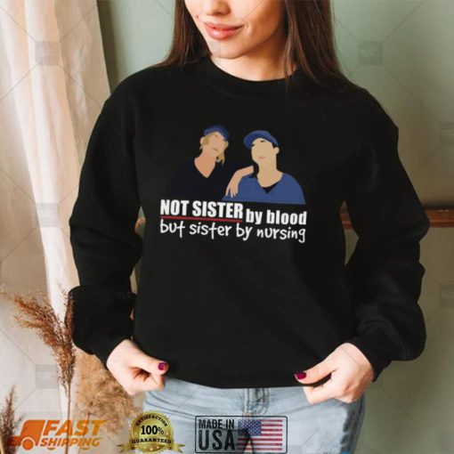 Not Sister By Blood But Sister By Nursing Shirt, Hoodie