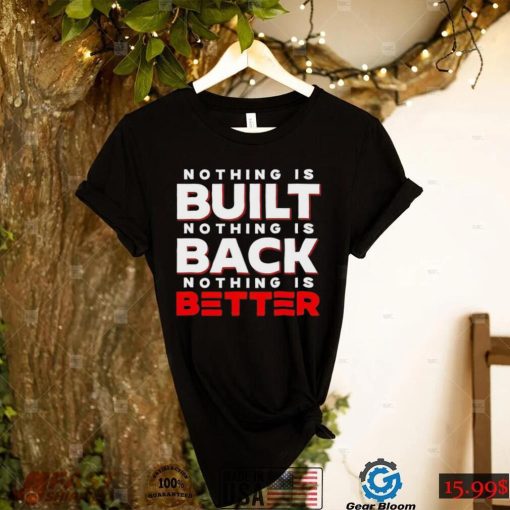 Nothing Is Built Nothing Is Back Nothing Is Better funny T shirt