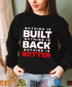 Nothing Is Built Nothing Is Back Nothing Is Better funny T shirt
