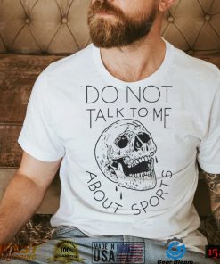 Official Do Not Talk To Me About Sports Shirt