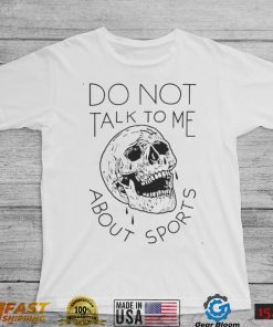 Official Do Not Talk To Me About Sports Shirt