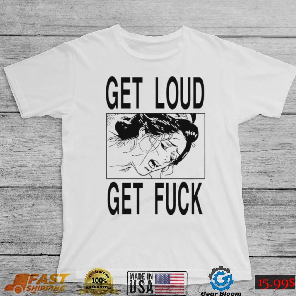 Official Get Loud Get Fuck Shirt