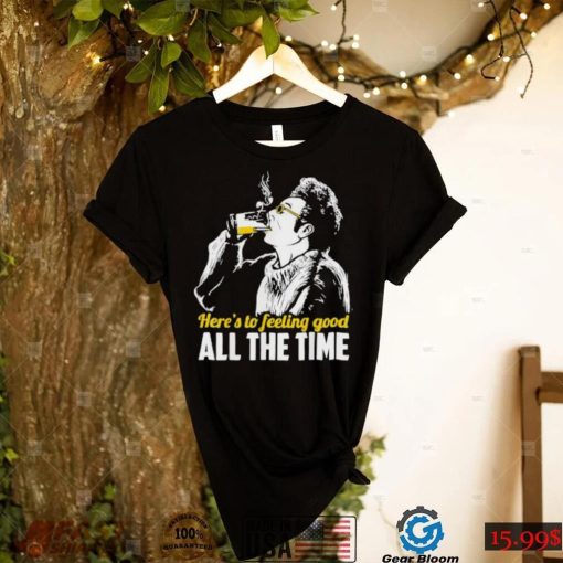 Official Here’s To Feeling Good All The Times Shirt