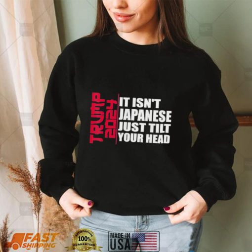 Official It isn’t Japanese Just Tilt Your Head Trump 2024 Shirt