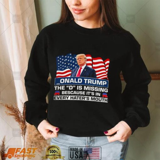 Onald Trump The D Is Missing Because It’s In Every Hater’s Mouth Shirt