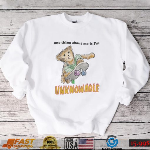 One Thing About Me Is I’M Unknowable Tee Shirt