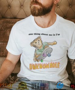 One Thing About Me Is I’M Unknowable Tee Shirt