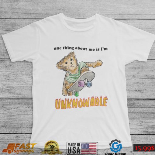 One Thing About Me Is I’M Unknowable Tee Shirt