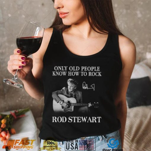 Only Old People Know How To Rock Rod Stewart T Shirt