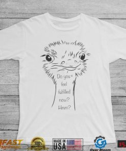 Ostrich do you feel fulfilled now hmm art shirt