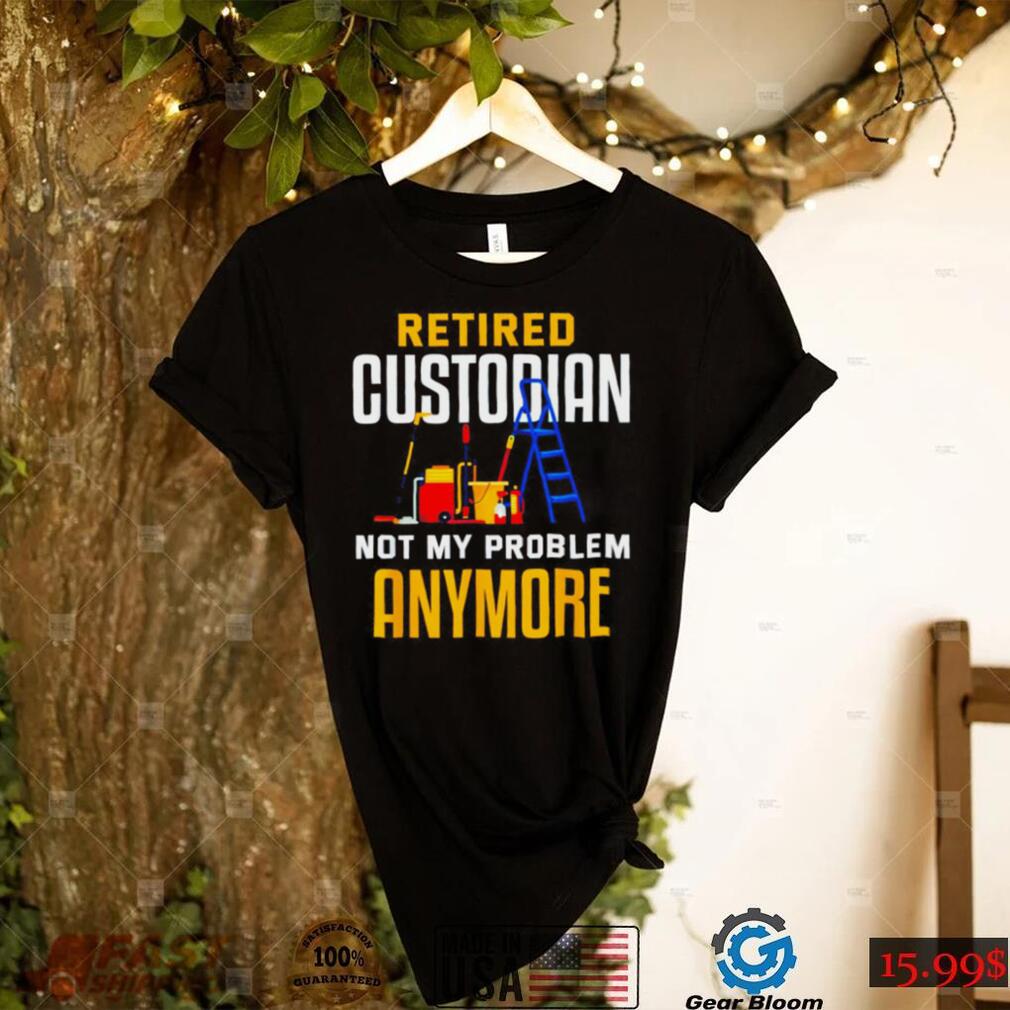 Retired custodian not my problem anymore 2022 shirt - Gearbloom