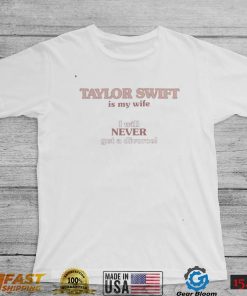 Shirts That Go Hard Taylor Swift Is My Wife I Will Never Get A Divorce Sweatshirt