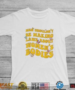 Shouldn’t Be Making Laws About Women’s Bodies Feminist Shirt