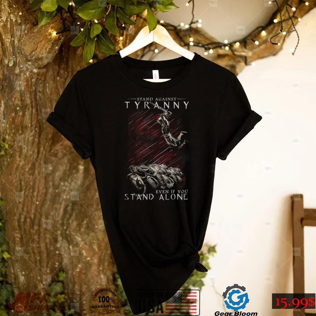 Stand Against Tyranny Even If You Stand Alone T Shirt