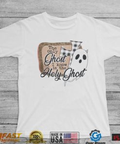 The Only Ghost I Know Is The Holy Ghost T Shirt