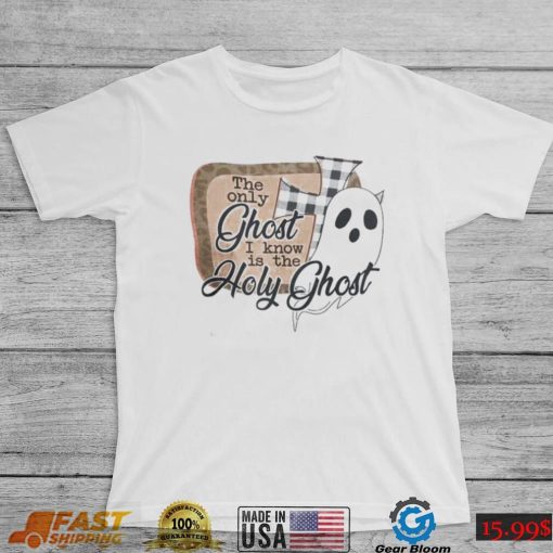 The Only Ghost I Know Is The Holy Ghost T Shirt