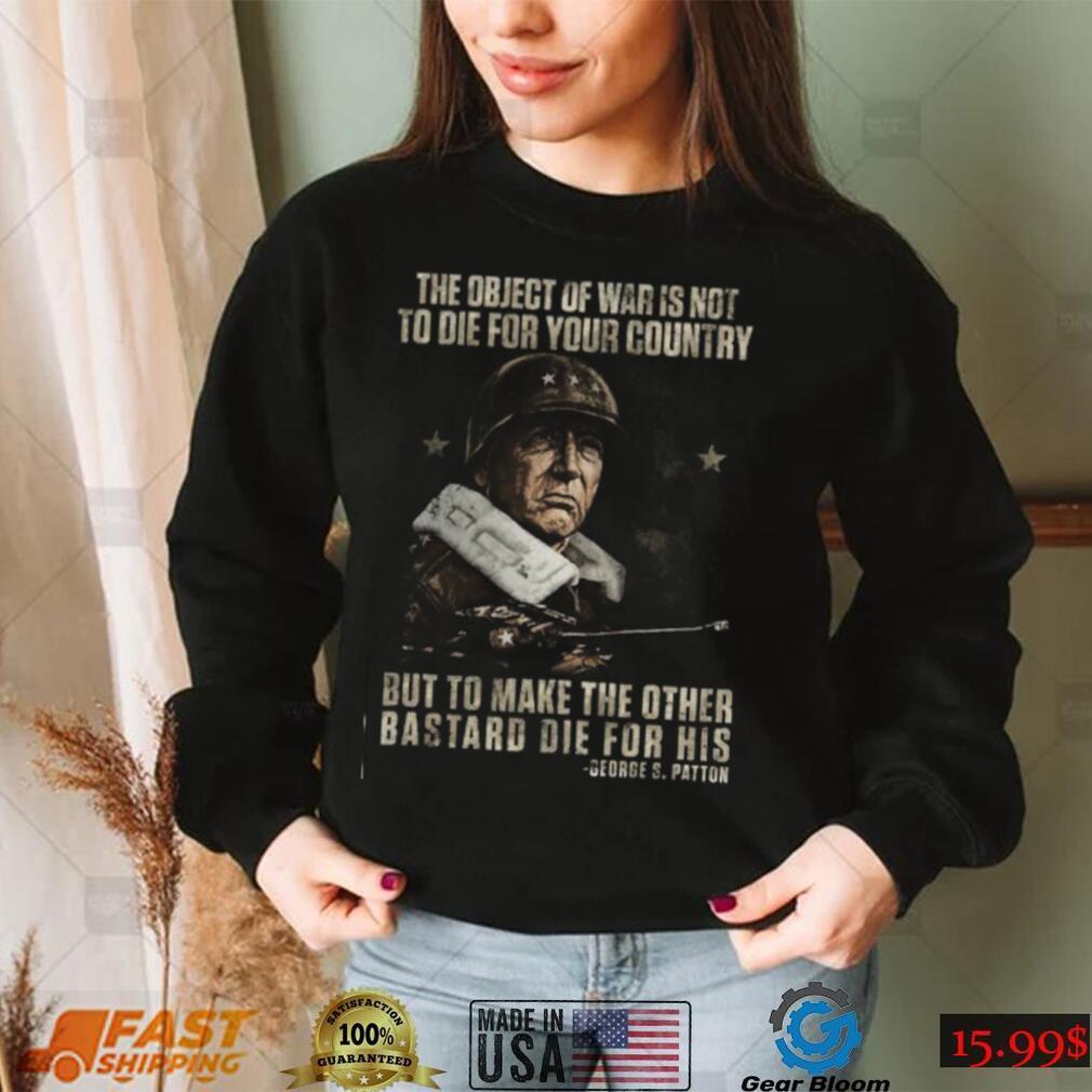 The object of war is not to die for your country but to make the other bastard die for his T shirt